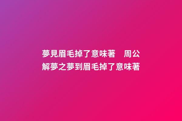 夢見眉毛掉了意味著　周公解夢之夢到眉毛掉了意味著